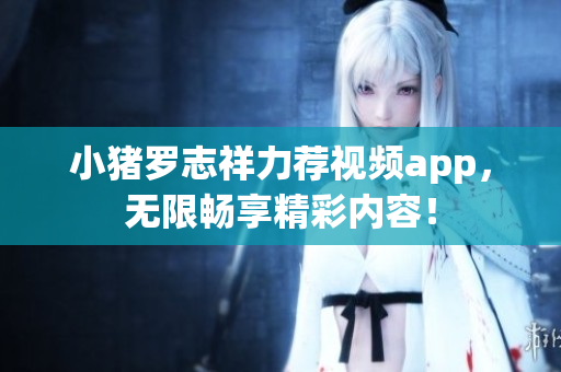 小猪罗志祥力荐视频app，无限畅享精彩内容！