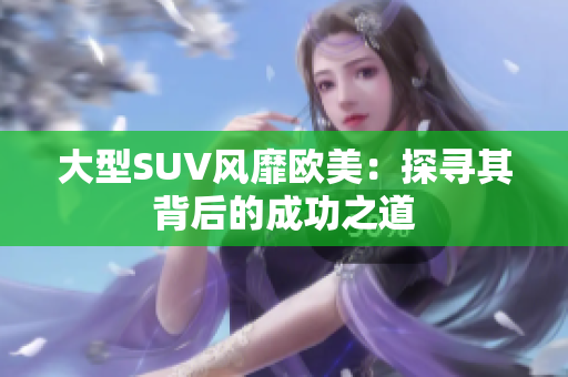 大型SUV风靡欧美：探寻其背后的成功之道