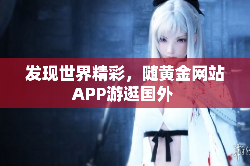发现世界精彩，随黄金网站APP游逛国外 