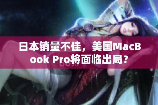 日本销量不佳，美国MacBook Pro将面临出局？