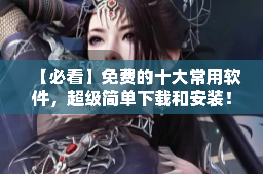 【必看】免费的十大常用软件，超级简单下载和安装！