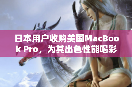 日本用户收购美国MacBook Pro，为其出色性能喝彩