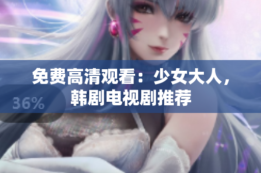 免费高清观看：少女大人，韩剧电视剧推荐