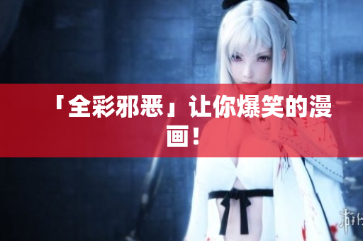 「全彩邪恶」让你爆笑的漫画！