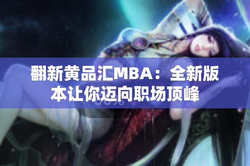 翻新黄品汇MBA：全新版本让你迈向职场顶峰