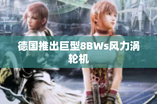 德国推出巨型8BWs风力涡轮机