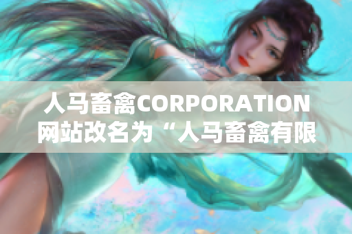人马畜禽CORPORATION网站改名为“人马畜禽有限公司”