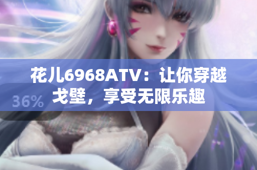 花儿6968ATV：让你穿越戈壁，享受无限乐趣