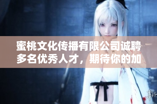 蜜桃文化传播有限公司诚聘多名优秀人才，期待你的加入