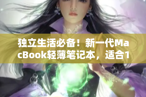独立生活必备！新一代MacBook轻薄笔记本，适合18-19岁用户