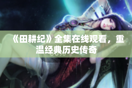 《田耕纪》全集在线观看，重温经典历史传奇