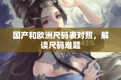 国产和欧洲尺码表对照，解读尺码难题