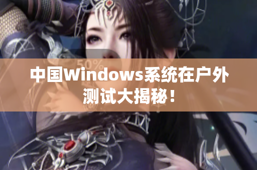 中国Windows系统在户外测试大揭秘！