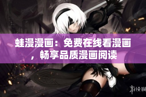 蛙漫漫画：免费在线看漫画，畅享品质漫画阅读