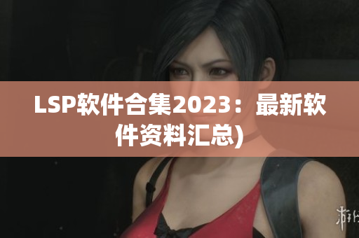 LSP软件合集2023：最新软件资料汇总)