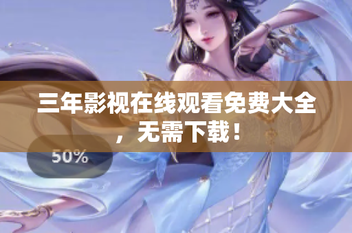三年影视在线观看免费大全，无需下载！