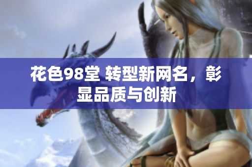 花色98堂 转型新网名，彰显品质与创新