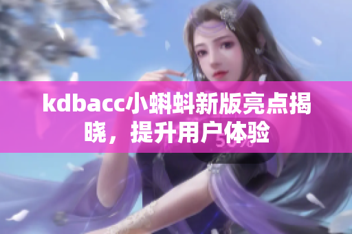 kdbacc小蝌蚪新版亮点揭晓，提升用户体验