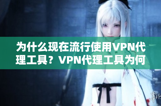 为什么现在流行使用VPN代理工具？VPN代理工具为何成为当下流行趋势？