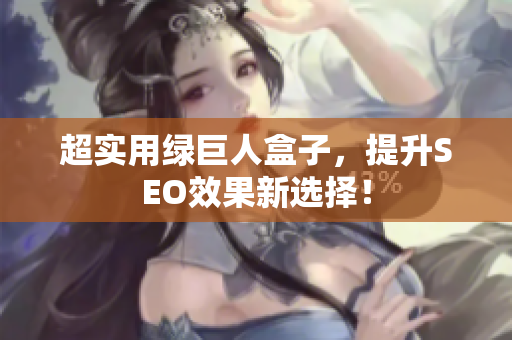 超实用绿巨人盒子，提升SEO效果新选择！