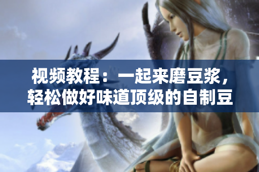 视频教程：一起来磨豆浆，轻松做好味道顶级的自制豆浆
