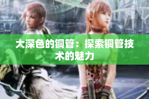 大深色的铜管：探索铜管技术的魅力