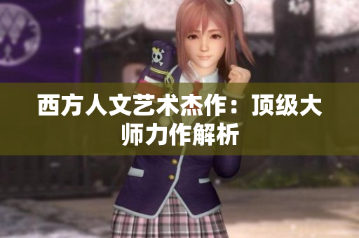 西方人文艺术杰作：顶级大师力作解析
