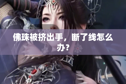 佛珠被挤出手，断了线怎么办？
