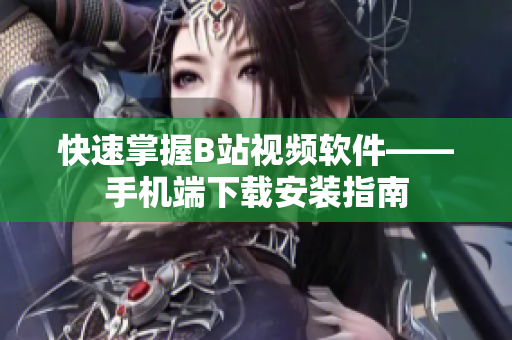 快速掌握B站视频软件——手机端下载安装指南