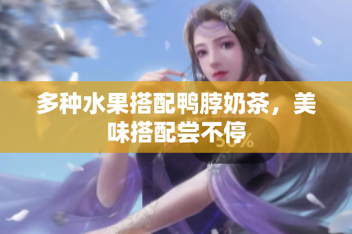 多种水果搭配鸭脖奶茶，美味搭配尝不停