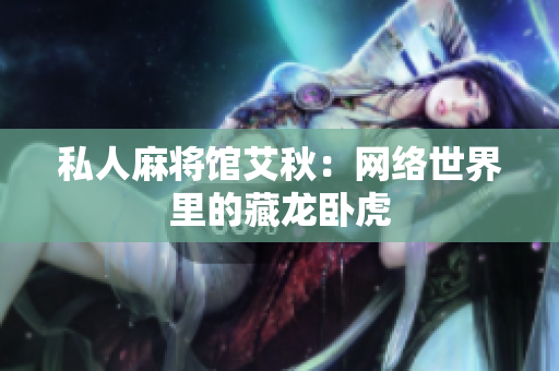 私人麻将馆艾秋：网络世界里的藏龙卧虎