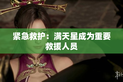 紧急救护：满天星成为重要救援人员