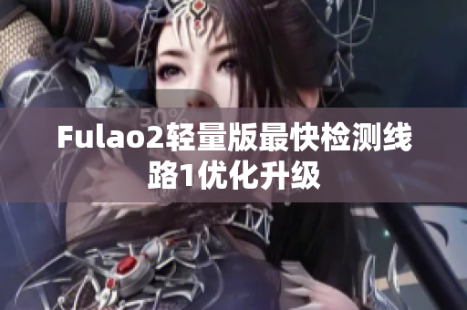 Fulao2轻量版最快检测线路1优化升级