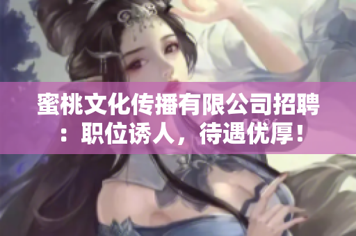 蜜桃文化传播有限公司招聘：职位诱人，待遇优厚！