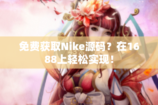 免费获取Nike源码？在1688上轻松实现！