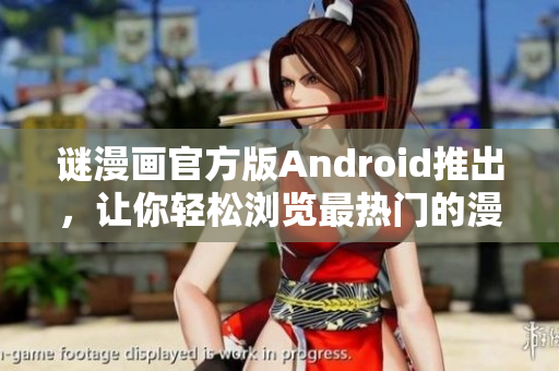 谜漫画官方版Android推出，让你轻松浏览最热门的漫画！