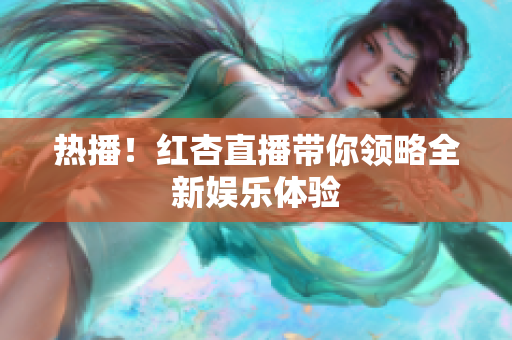 热播！红杏直播带你领略全新娱乐体验