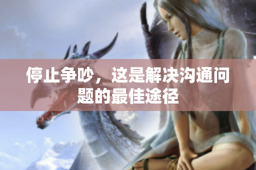 停止争吵，这是解决沟通问题的最佳途径