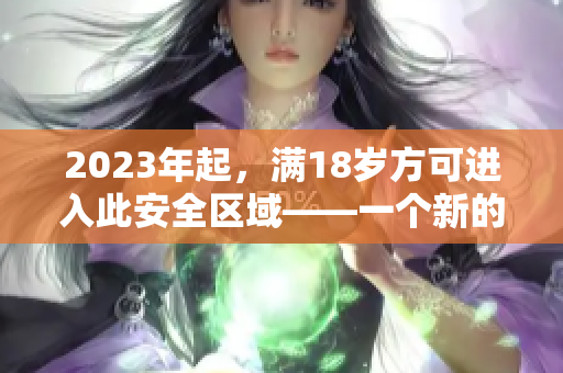 2023年起，满18岁方可进入此安全区域——一个新的安全举措