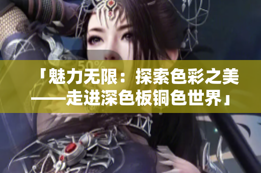 「魅力无限：探索色彩之美——走进深色板铜色世界」
