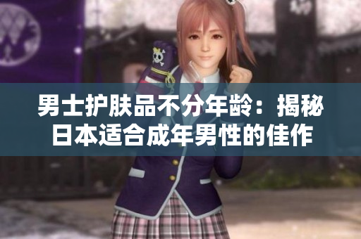 男士护肤品不分年龄：揭秘日本适合成年男性的佳作