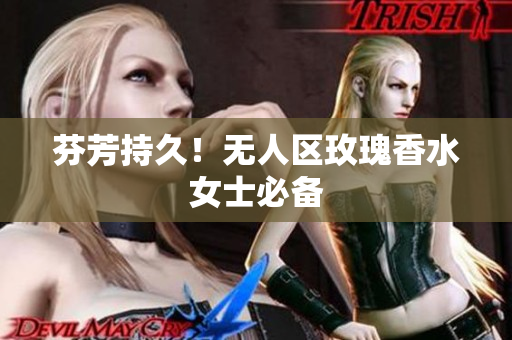 芬芳持久！无人区玫瑰香水女士必备