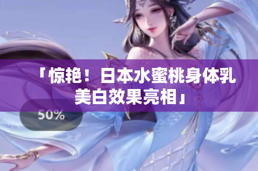 「惊艳！日本水蜜桃身体乳美白效果亮相」