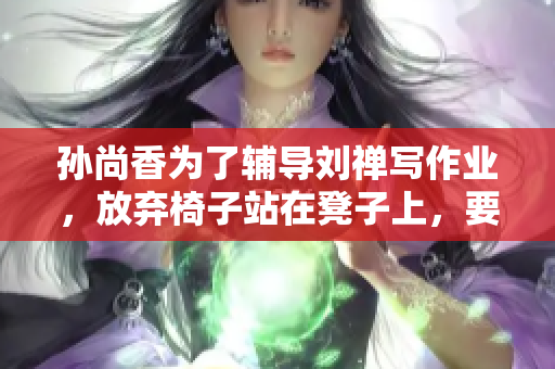 孙尚香为了辅导刘禅写作业，放弃椅子站在凳子上，要冻坏了！