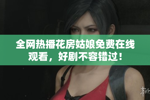 全网热播花房姑娘免费在线观看，好剧不容错过！