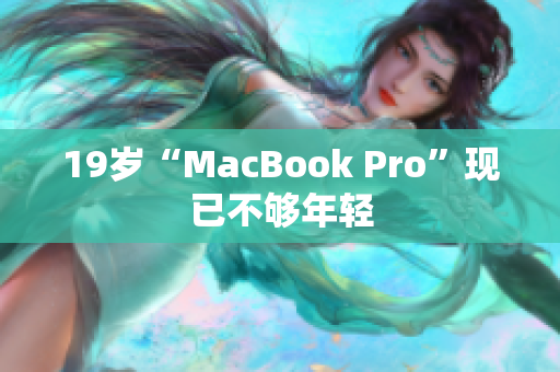 19岁“MacBook Pro”现已不够年轻