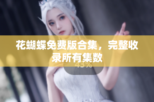 花蝴蝶免费版合集，完整收录所有集数