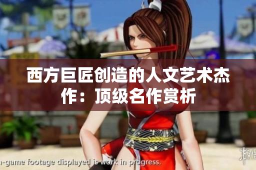 西方巨匠创造的人文艺术杰作：顶级名作赏析