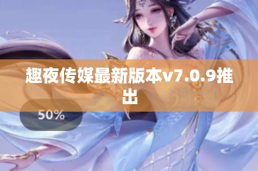 趣夜传媒最新版本v7.0.9推出