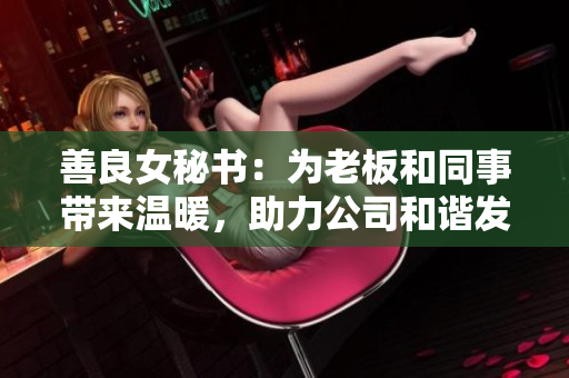 善良女秘书：为老板和同事带来温暖，助力公司和谐发展